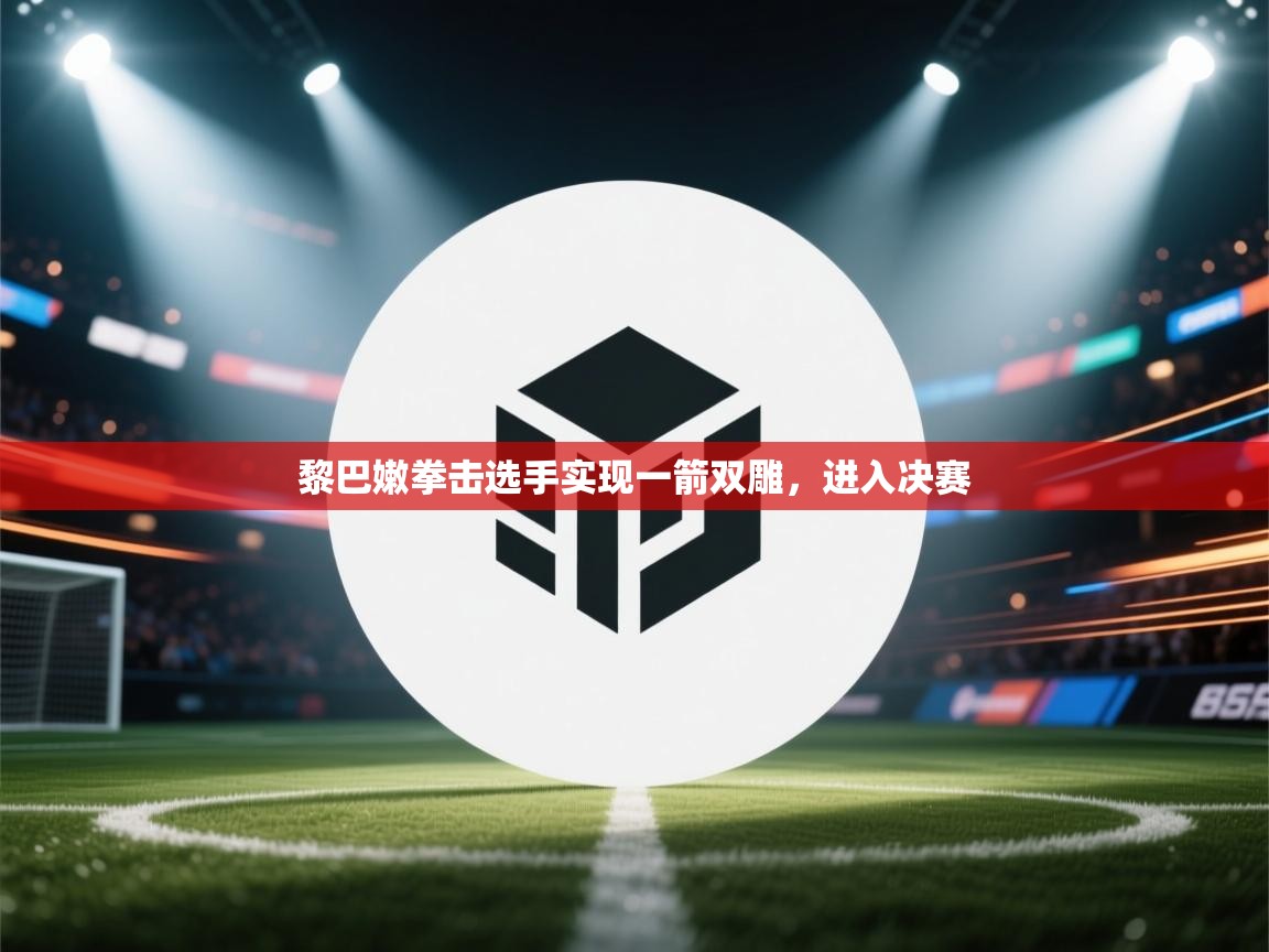 黎巴嫩拳击选手实现一箭双雕，进入决赛
