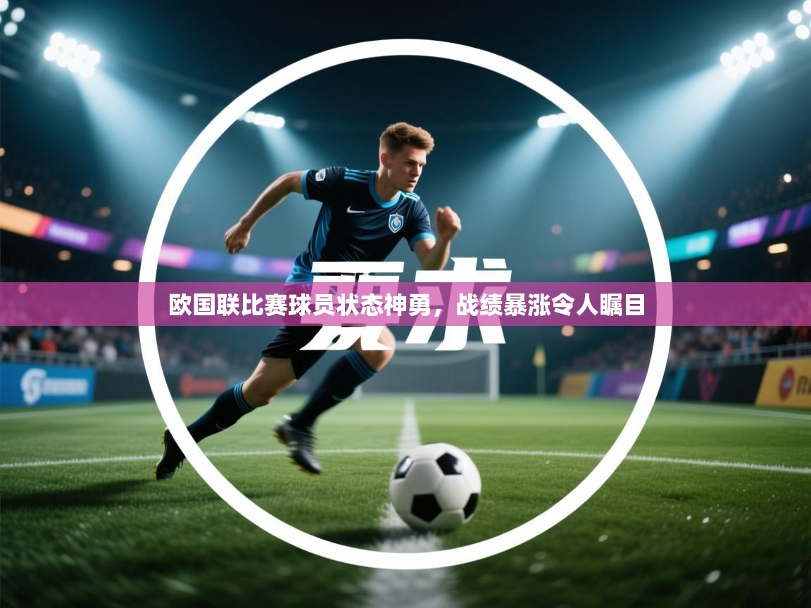 欧国联比赛球员状态神勇，战绩暴涨令人瞩目  第2张
