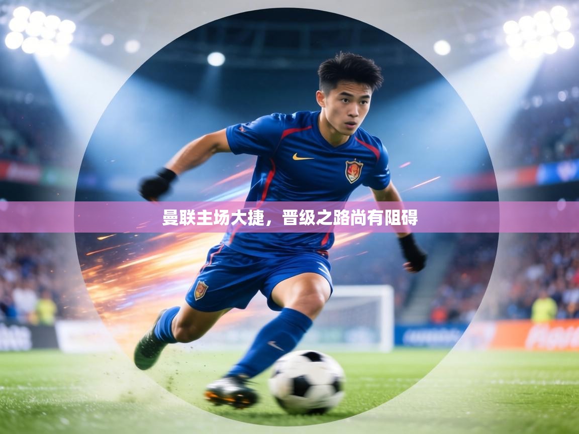 曼联主场大捷，晋级之路尚有阻碍